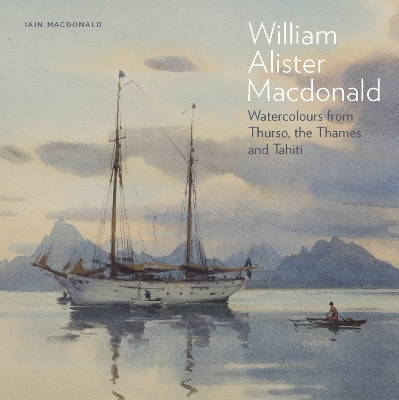 William Alister Macdonald: Watercolours from Thurso, the Thames, and Tahiti Iain Macdonald 9781916846241