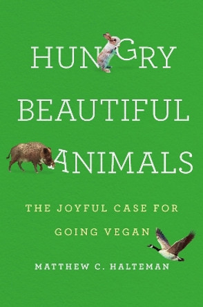 Hungry Beautiful Animals: The Joyful Case for Going Vegan Matthew C. Halteman 9781541602052