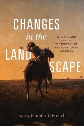 Changes in the Landscape: Humans and Nature in Nineteenth-Century Latin America Jennifer L. French 9780826507464