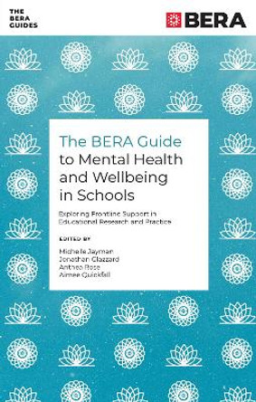 The BERA Guide to Mental Health and Wellbeing in Schools: Exploring Frontline Support in Educational Research and Practice Michelle Jayman 9781837972456