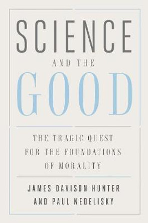 Science and the Good: The Tragic Quest for the Foundations of Morality by James Davison Hunter