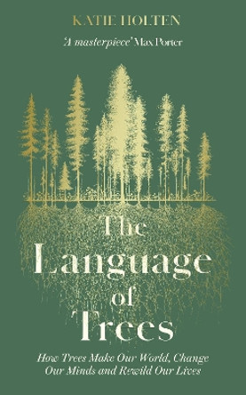 The Language of Trees: How Trees Make Our World, Change Our Minds and Rewild Our Lives Katie Holten 9781783967810