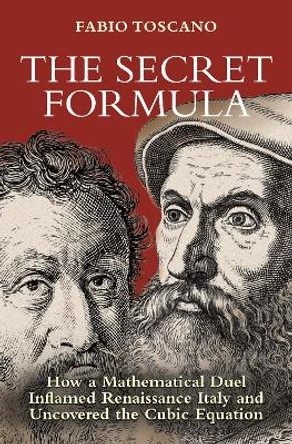The Secret Formula: How a Mathematical Duel Inflamed Renaissance Italy and Uncovered the Cubic Equation Fabio Toscano 9780691264882