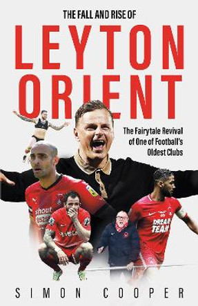 The Fall and Rise of Leyton Orient: The Fairytale Revival of One of Football's Oldest Clubs Simon Cooper 9781801506861