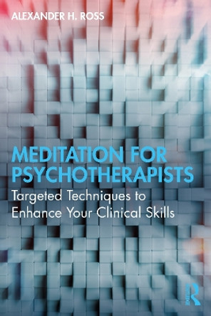 Meditation for Psychotherapists: Targeted Techniques to Enhance Your Clinical Skills Alexander H. Ross 9781032453514