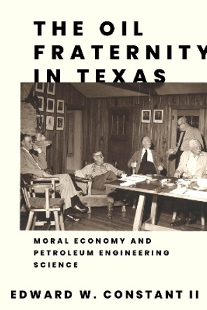 The Oil Fraternity in Texas: Moral Economy and Petroleum Engineering Science Edward W. Constant II 9781682832202