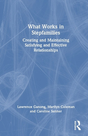 What Works in Stepfamilies: Creating and Maintaining Satisfying and Effective Relationships Lawrence Ganong 9781032438382