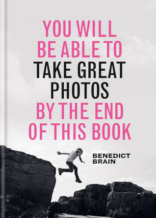 You Will be Able to Take Great Photos by The End of This Book by Benedict Brain