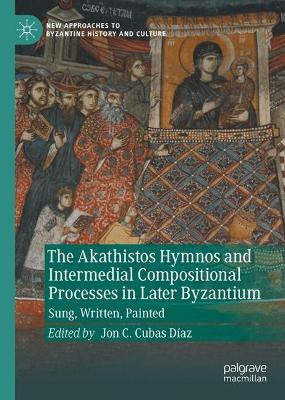The Akathistos Hymnos and Intermedial Compositional Processes in Later Byzantium: Sung, Written, Painted Jon C. Cubas Díaz 9783031627873