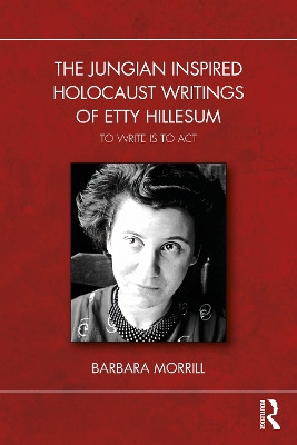 The Jungian Inspired Holocaust Writings of Etty Hillesum: To Write is to Act Barbara Morrill 9781032756073