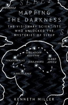 Mapping the Darkness: The Visionary Scientists Who Unlocked the Mysteries of Sleep Kenneth Miller 9780861548330