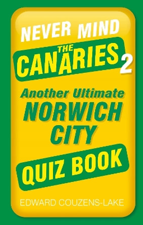 Never Mind the Canaries 2: Another Ultimate Norwich City Quiz Book Edward Couzens-Lake 9781803992518