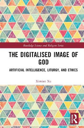 The Digitalised Image of God: Artificial Intelligence, Liturgy, and Ethics Ximian Xu 9781032397832