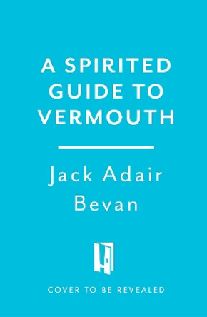 A Spirited Guide to Vermouth: An aromatic journey with botanical notes, classic cocktails and elegant recipes Jack Adair Bevan 9781035424467