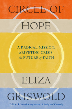 Circle of Hope: A radical mission; a riveting crisis; the future of faith Eliza Griswold 9781035420261