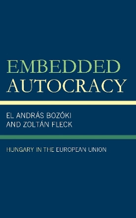 Embedded Autocracy: Hungary in the European Union András Bozóki 9781793636065