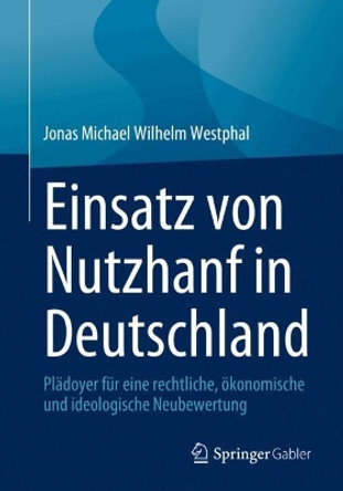 Einsatz von Nutzhanf in Deutschland: Plädoyer für eine rechtliche, ökonomische und ideologische Neubewertung Jonas Michael Wilhelm Westphal 9783658444129
