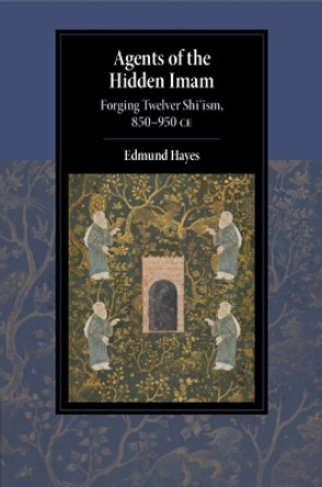 Agents of the Hidden Imam: Forging Twelver Shi‘ism, 850-950 CE Edmund Hayes 9781108994989