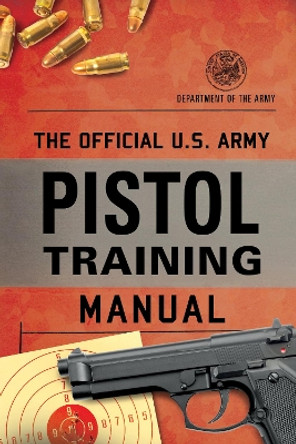 The Official U.S. Army Pistol Training Manual Department of the Army 9781493087488