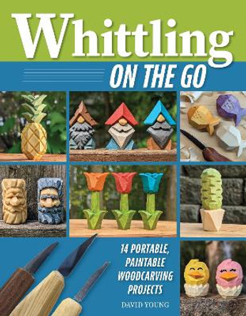 Whittling On the Go: 14 Portable, Paintable Woodcarving Projects David Young 9781497104761