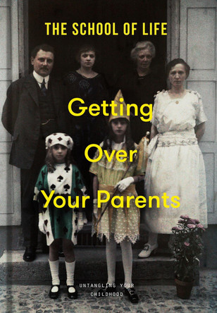 Getting Over Your Parents: Untangling your childhood The School of Life 9781915087522
