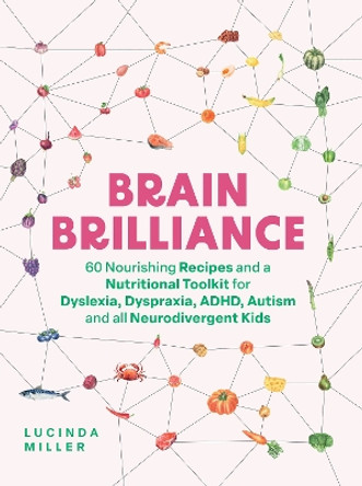 Brain Brilliance: 60 Nourishing Recipes And A Nutritional Toolkit For Dyslexia, Dyspraxia, ADHD, Autism and All Neurodivergent Kids Lucinda Miller 9781837831975