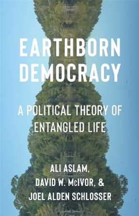 Earthborn Democracy: A Political Theory of Entangled Life Ali Aslam 9780231216425