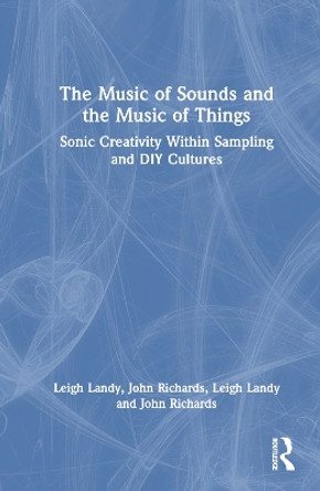 The Music of Sounds and the Music of Things: Sonic Creativity Within Sampling and DIY Cultures Leigh Landy 9781032741697