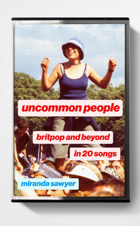 Uncommon People: Britpop and Beyond in 20 Songs Miranda Sawyer 9781399816892