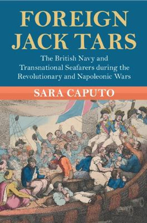 Foreign Jack Tars: The British Navy and Transnational Seafarers during the Revolutionary and Napoleonic Wars Sara Caputo 9781009199810