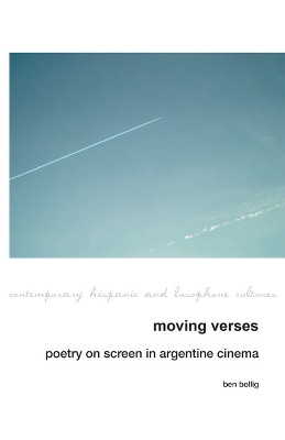 Moving Verses: Poetry on Screen in Argentine Cinema Ben Bollig 9781835537183