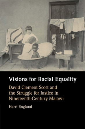 Visions for Racial Equality: David Clement Scott and the Struggle for Justice in Nineteenth-Century Malawi Harri Englund 9781009077057