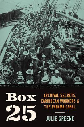 Box 25: Archival Secrets, Caribbean Workers, and the Panama Canal Julie M. Greene 9781469679488