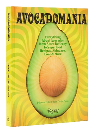 Avocadomania: Everything About Avocados from Aztec Delicacy to Superfood: Recipes, Skincare, Lore, & More Déborah Holtz 9780789345691