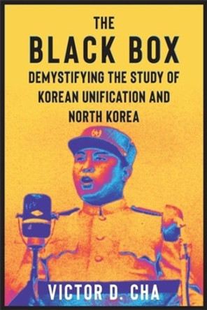 The Black Box: Demystifying the Study of Korean Unification and North Korea Victor Cha 9780231211086