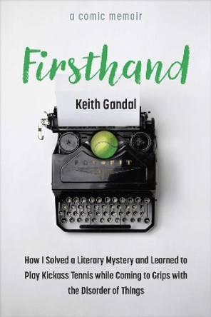 Firsthand: How I Solved a Literary Mystery and Learned to Play Kickass Tennis while Coming to Grips with the Disorder of Things Keith Gandal 9780472056958