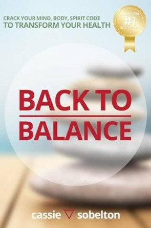 Back to Balance: Crack Your Mind, Body, Spirit Code to Transform Your Health by Cassie Sobelton 9781942761488