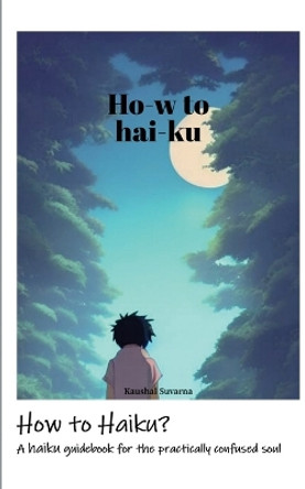 How to Haiku?: A haiku guidebook for the practically confused soul by Kaushal Suvarna 9798890670878