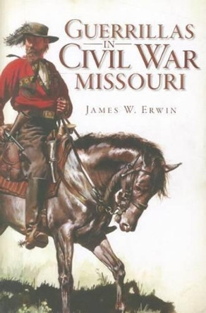 Guerillas in Civil War Missouri by James W. Erwin 9781609493882