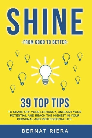 SHINE - 39 top tips to shake off your lethargy, unleash your potential and reach the highest in your personal and professional life: : Generate more money and forge better relationships. by Bernat Riera 9788409058914