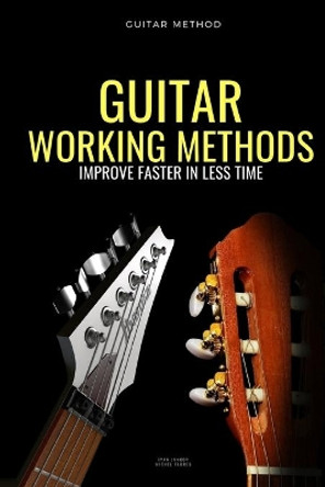 Guitar working methods: Guitar method - improve faster in less time by Ivan Jankov 9791091224529