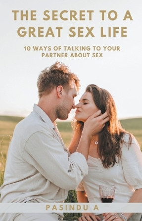 The Secret to a Great Sex Life by Pasindu A 9798223953173