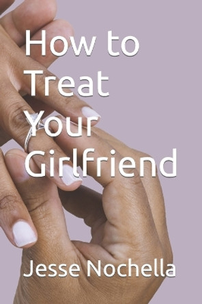 How to Treat Your Girlfriend by Jesse Nochella 9798377200000