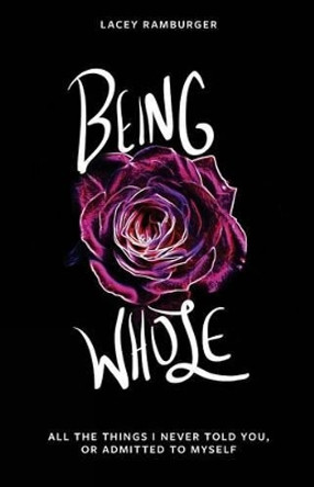Being Whole: All the Things I Never Told You, or Admitted to Myself by Lacey Ramburger 9781945796203