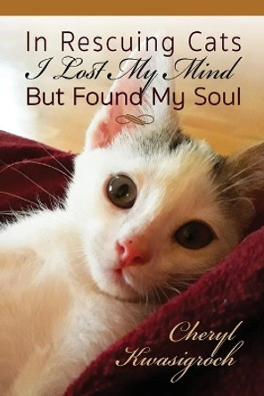 In Rescuing Cats I Lost My Mind But Found My Soul by Cheryl Kwasigroch 9781946044624