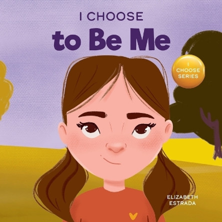 I Choose to Be Me: A Rhyming Picture Book About Believing in Yourself and Developing Confidence in Your Own Skin by Elizabeth Estrada 9781637316030