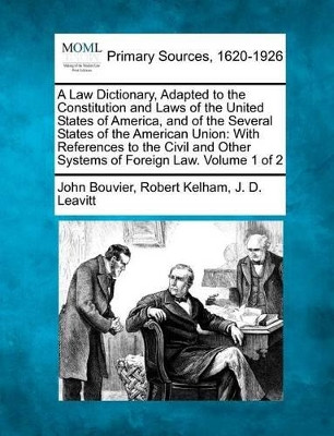 A Law Dictionary, Adapted to the Constitution and Laws of the United States of America, and of the Several States of the American Union: With References to the Civil and Other Systems of Foreign Law. Volume 1 of 2 by John Bouvier 9781277104400