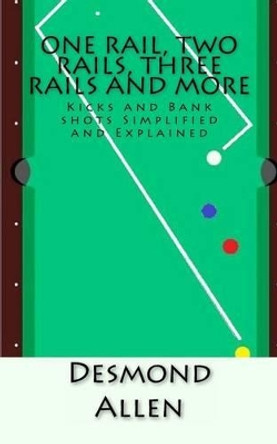 One Rail, Two Rails, Three Rails and More: Kicks and Bank shots Simplified and Explained by Desmond Allen 9781540566553