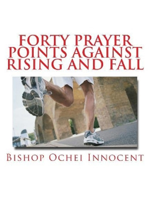 Forty Prayer Points Against Rising and Fall by Bishop Ochei Innocent 9781983715334