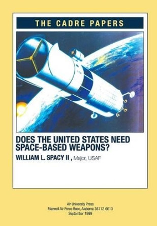 Does the United States Need Space-Based Weapons?: CADRE Paper by Air University Press 9781479288151